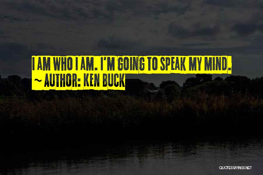 Ken Buck Quotes: I Am Who I Am. I'm Going To Speak My Mind.