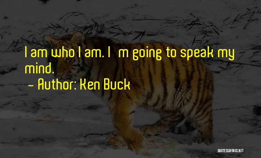 Ken Buck Quotes: I Am Who I Am. I'm Going To Speak My Mind.