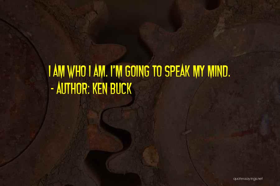 Ken Buck Quotes: I Am Who I Am. I'm Going To Speak My Mind.