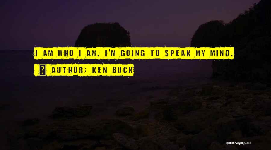 Ken Buck Quotes: I Am Who I Am. I'm Going To Speak My Mind.