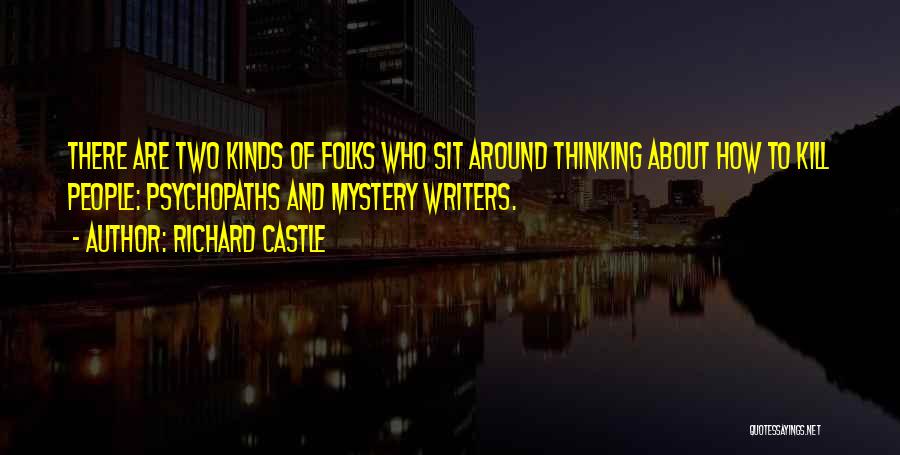 Richard Castle Quotes: There Are Two Kinds Of Folks Who Sit Around Thinking About How To Kill People: Psychopaths And Mystery Writers.