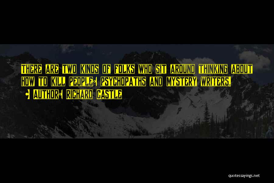 Richard Castle Quotes: There Are Two Kinds Of Folks Who Sit Around Thinking About How To Kill People: Psychopaths And Mystery Writers.