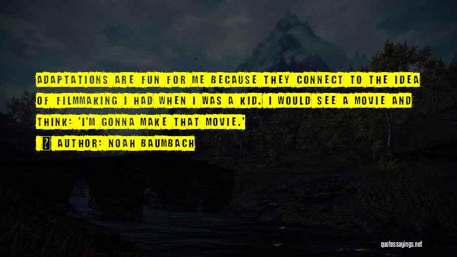 Noah Baumbach Quotes: Adaptations Are Fun For Me Because They Connect To The Idea Of Filmmaking I Had When I Was A Kid.