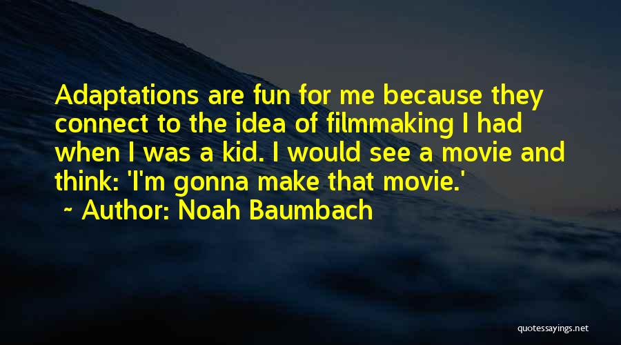 Noah Baumbach Quotes: Adaptations Are Fun For Me Because They Connect To The Idea Of Filmmaking I Had When I Was A Kid.