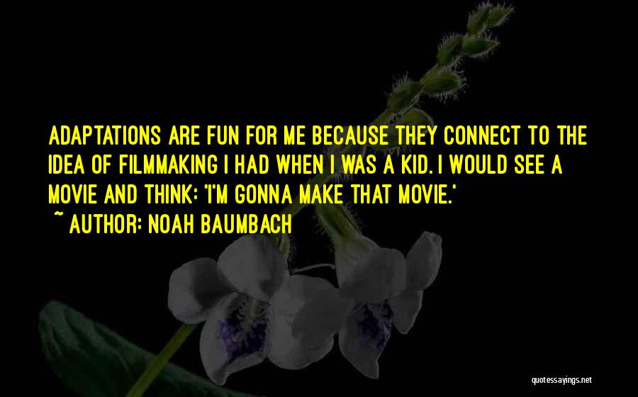 Noah Baumbach Quotes: Adaptations Are Fun For Me Because They Connect To The Idea Of Filmmaking I Had When I Was A Kid.