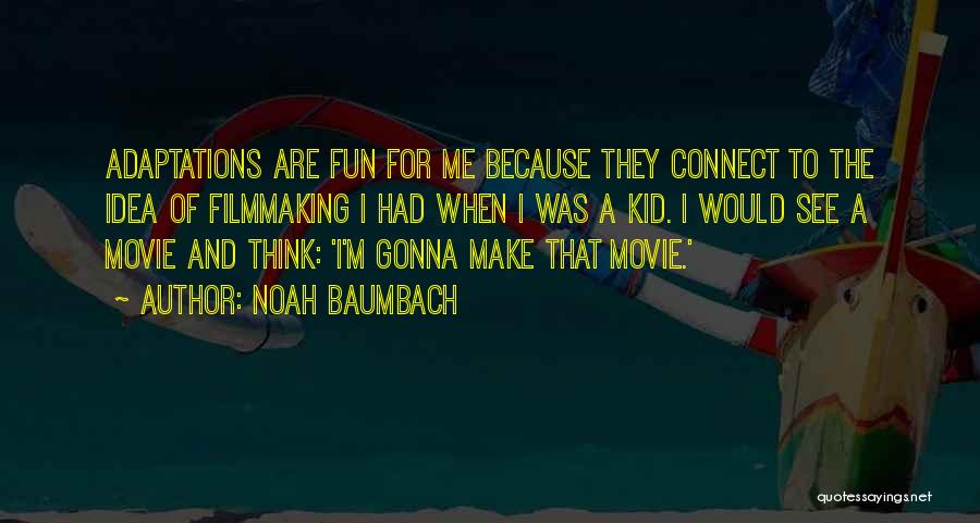 Noah Baumbach Quotes: Adaptations Are Fun For Me Because They Connect To The Idea Of Filmmaking I Had When I Was A Kid.