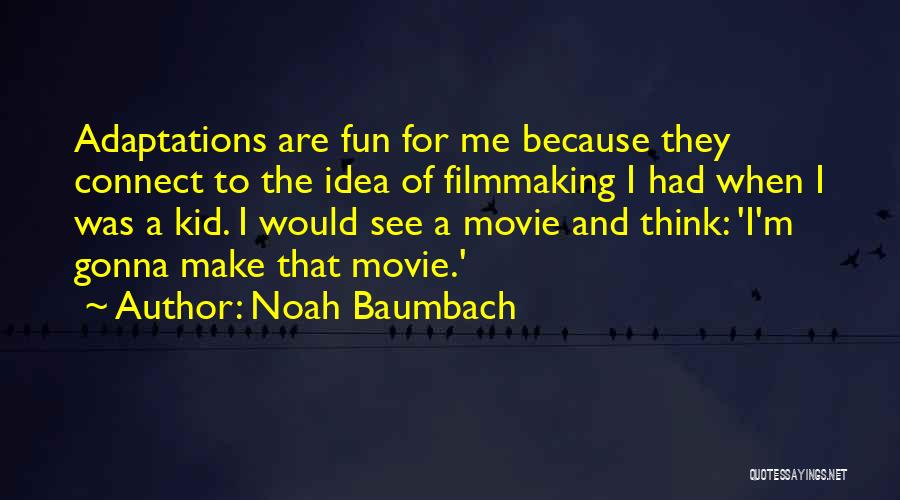 Noah Baumbach Quotes: Adaptations Are Fun For Me Because They Connect To The Idea Of Filmmaking I Had When I Was A Kid.