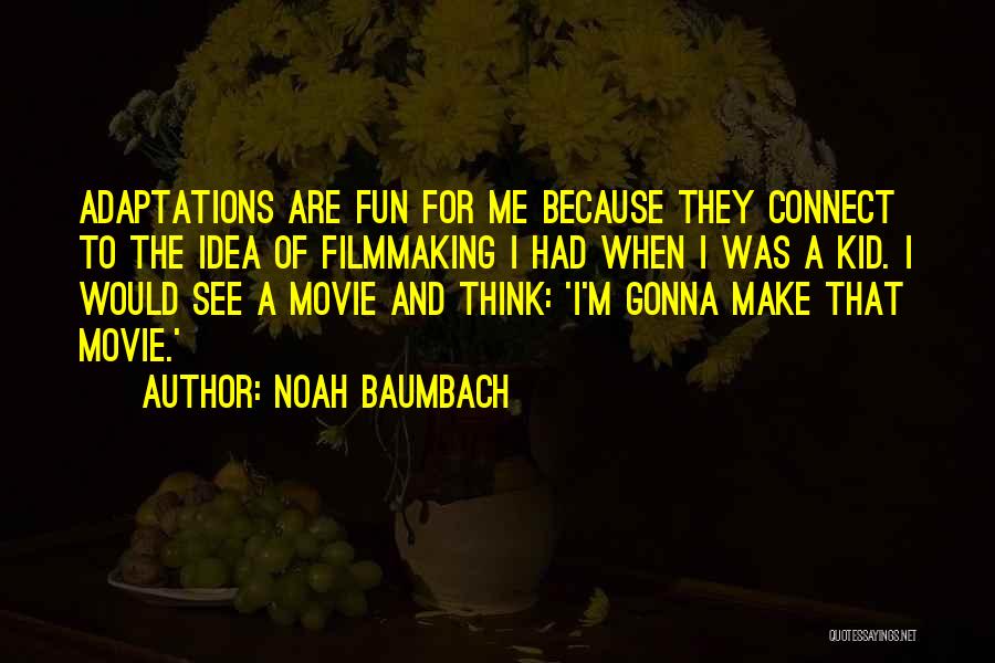 Noah Baumbach Quotes: Adaptations Are Fun For Me Because They Connect To The Idea Of Filmmaking I Had When I Was A Kid.