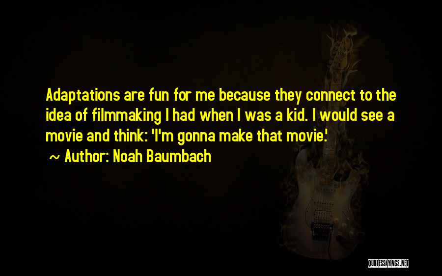 Noah Baumbach Quotes: Adaptations Are Fun For Me Because They Connect To The Idea Of Filmmaking I Had When I Was A Kid.