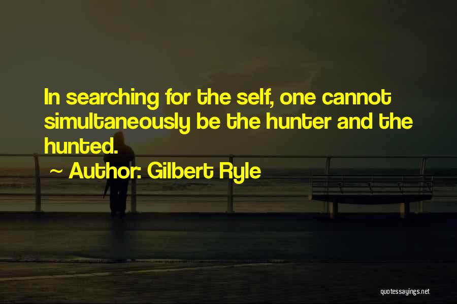 Gilbert Ryle Quotes: In Searching For The Self, One Cannot Simultaneously Be The Hunter And The Hunted.