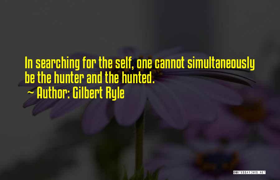 Gilbert Ryle Quotes: In Searching For The Self, One Cannot Simultaneously Be The Hunter And The Hunted.