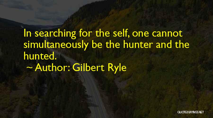 Gilbert Ryle Quotes: In Searching For The Self, One Cannot Simultaneously Be The Hunter And The Hunted.