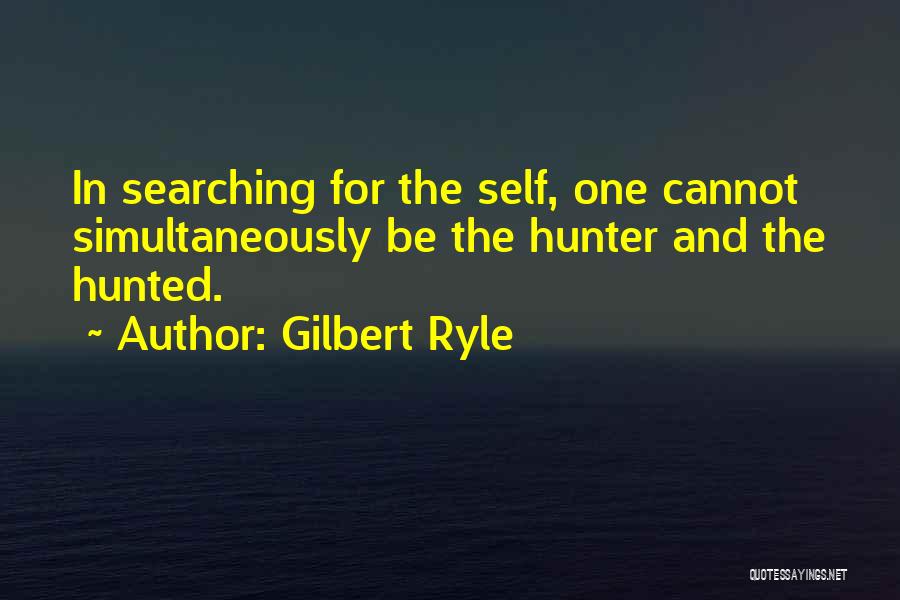 Gilbert Ryle Quotes: In Searching For The Self, One Cannot Simultaneously Be The Hunter And The Hunted.