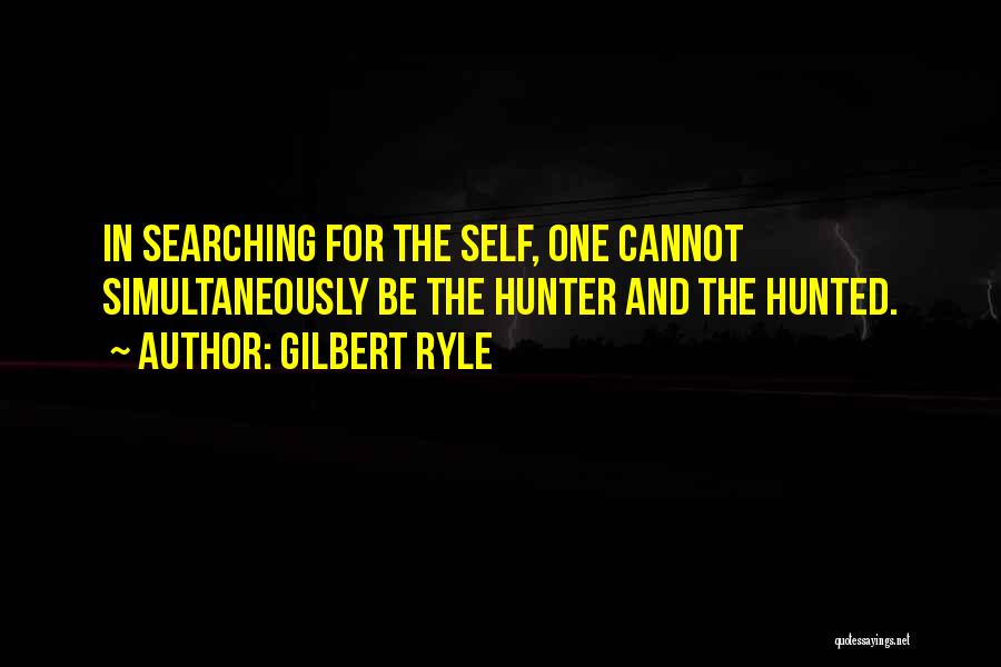 Gilbert Ryle Quotes: In Searching For The Self, One Cannot Simultaneously Be The Hunter And The Hunted.