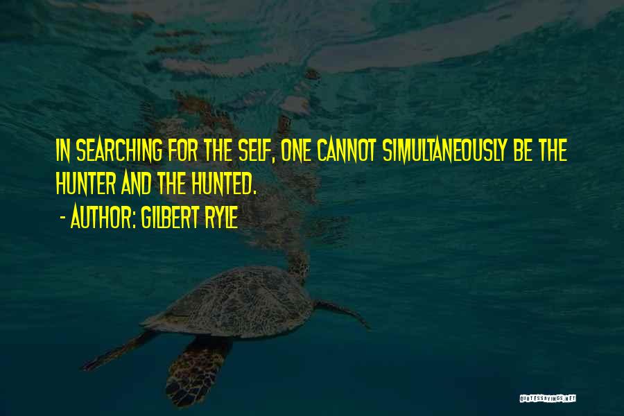 Gilbert Ryle Quotes: In Searching For The Self, One Cannot Simultaneously Be The Hunter And The Hunted.