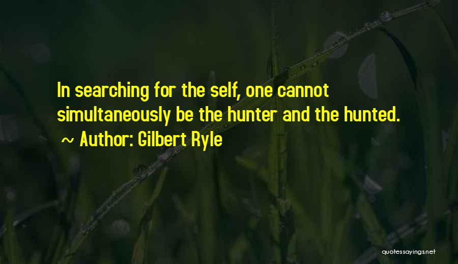 Gilbert Ryle Quotes: In Searching For The Self, One Cannot Simultaneously Be The Hunter And The Hunted.