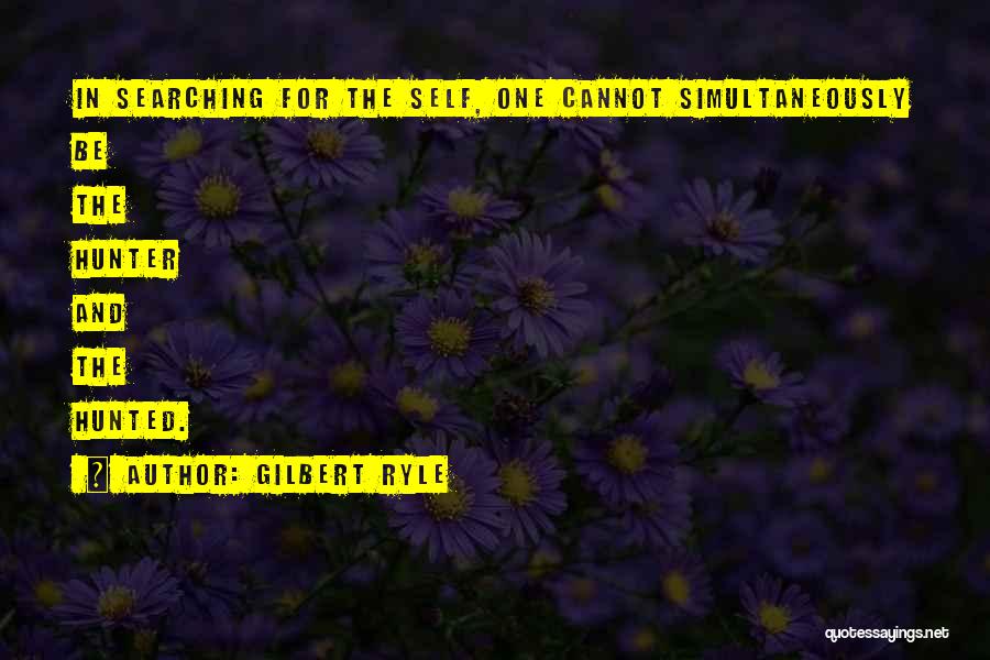 Gilbert Ryle Quotes: In Searching For The Self, One Cannot Simultaneously Be The Hunter And The Hunted.