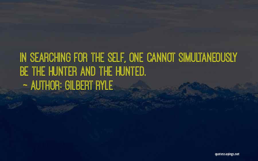 Gilbert Ryle Quotes: In Searching For The Self, One Cannot Simultaneously Be The Hunter And The Hunted.