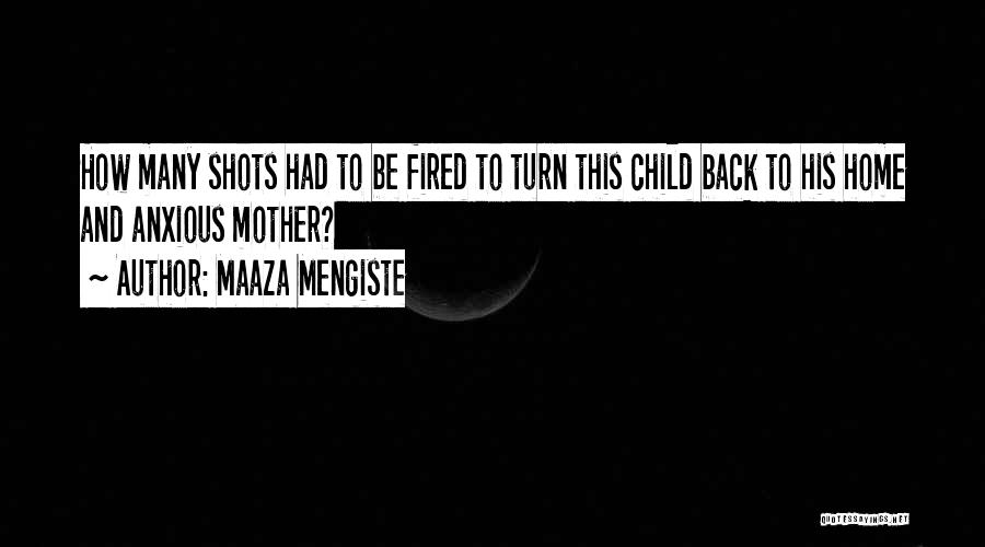 Maaza Mengiste Quotes: How Many Shots Had To Be Fired To Turn This Child Back To His Home And Anxious Mother?