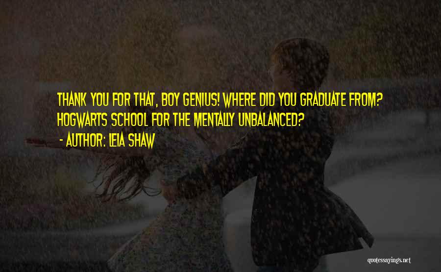 Leia Shaw Quotes: Thank You For That, Boy Genius! Where Did You Graduate From? Hogwarts School For The Mentally Unbalanced?