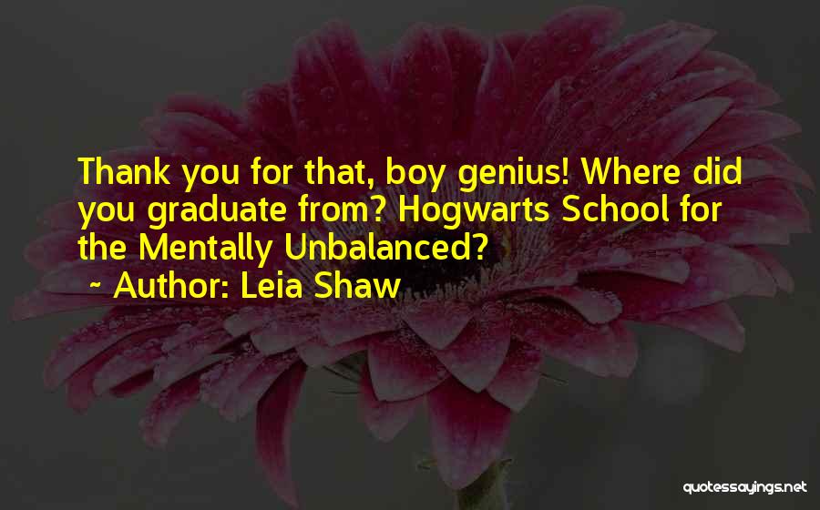 Leia Shaw Quotes: Thank You For That, Boy Genius! Where Did You Graduate From? Hogwarts School For The Mentally Unbalanced?