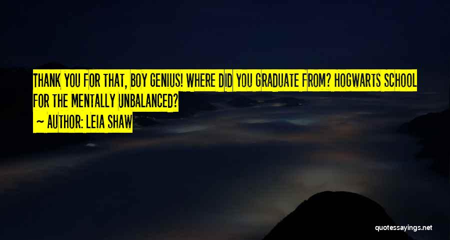 Leia Shaw Quotes: Thank You For That, Boy Genius! Where Did You Graduate From? Hogwarts School For The Mentally Unbalanced?