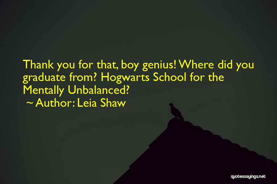 Leia Shaw Quotes: Thank You For That, Boy Genius! Where Did You Graduate From? Hogwarts School For The Mentally Unbalanced?