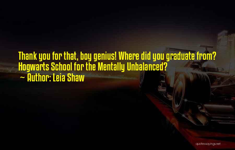 Leia Shaw Quotes: Thank You For That, Boy Genius! Where Did You Graduate From? Hogwarts School For The Mentally Unbalanced?