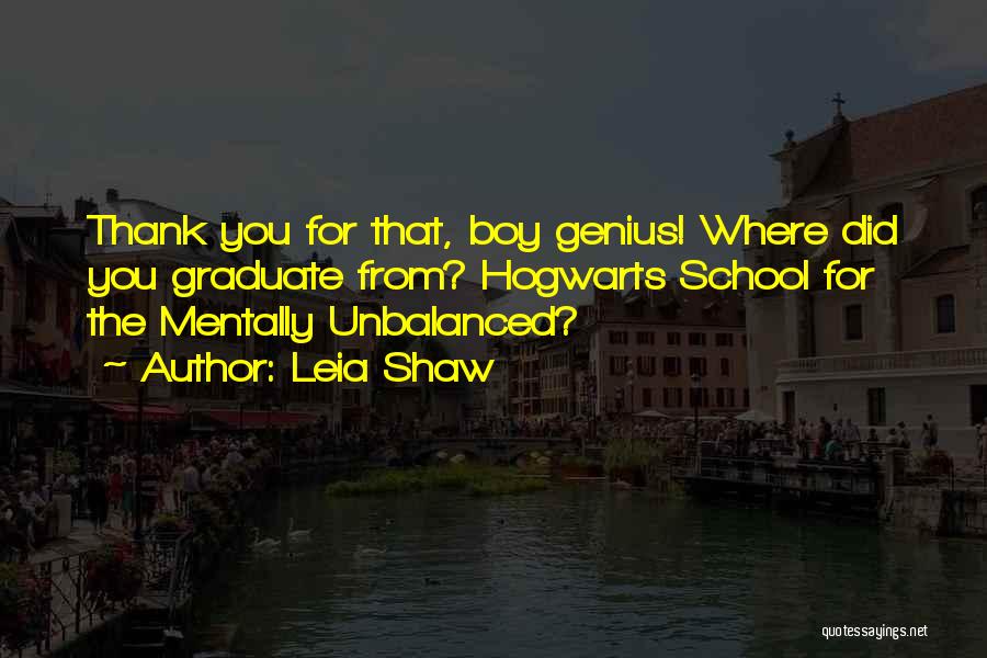 Leia Shaw Quotes: Thank You For That, Boy Genius! Where Did You Graduate From? Hogwarts School For The Mentally Unbalanced?