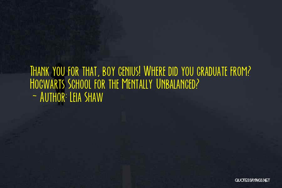 Leia Shaw Quotes: Thank You For That, Boy Genius! Where Did You Graduate From? Hogwarts School For The Mentally Unbalanced?