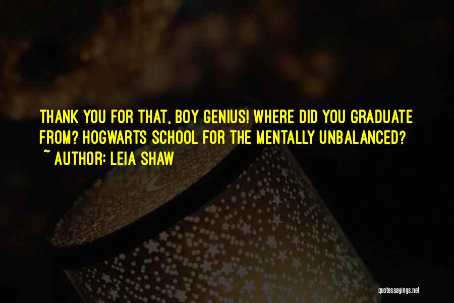 Leia Shaw Quotes: Thank You For That, Boy Genius! Where Did You Graduate From? Hogwarts School For The Mentally Unbalanced?