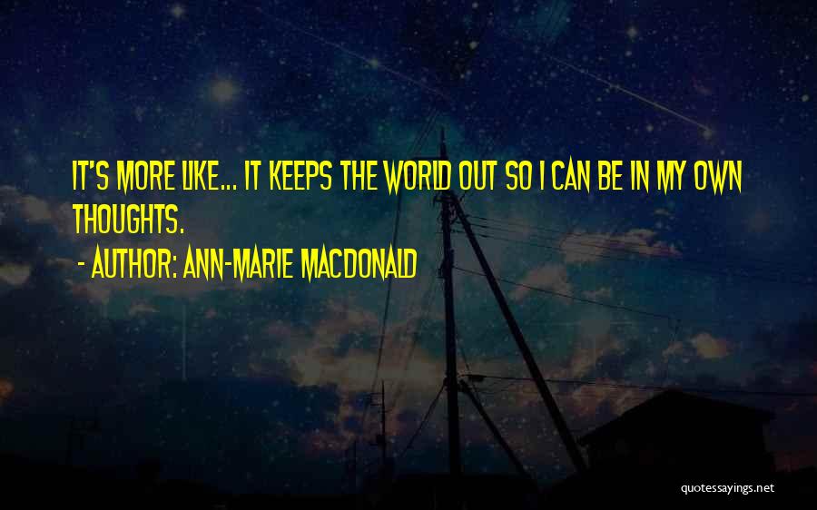 Ann-Marie MacDonald Quotes: It's More Like... It Keeps The World Out So I Can Be In My Own Thoughts.