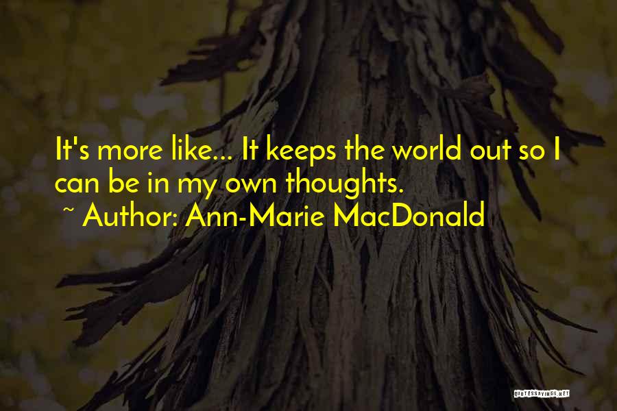 Ann-Marie MacDonald Quotes: It's More Like... It Keeps The World Out So I Can Be In My Own Thoughts.