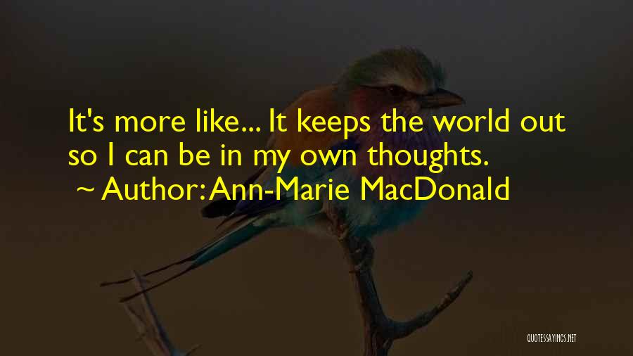 Ann-Marie MacDonald Quotes: It's More Like... It Keeps The World Out So I Can Be In My Own Thoughts.