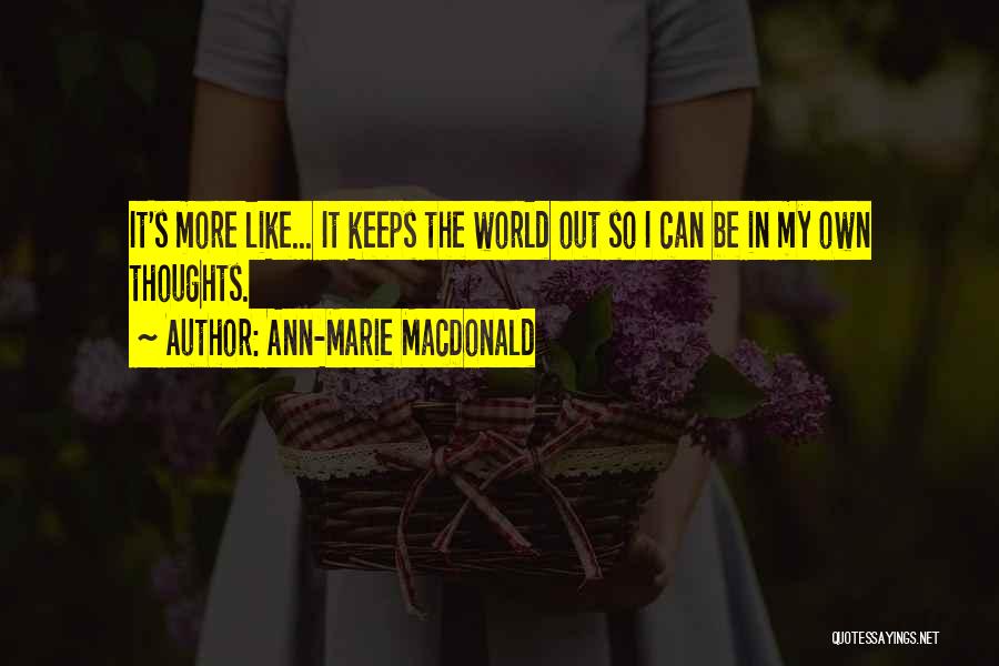 Ann-Marie MacDonald Quotes: It's More Like... It Keeps The World Out So I Can Be In My Own Thoughts.