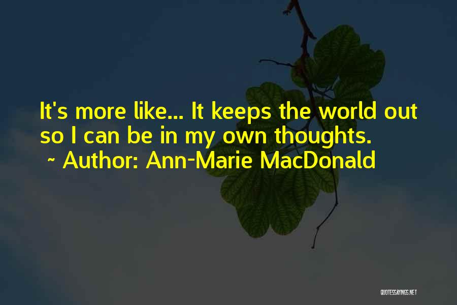 Ann-Marie MacDonald Quotes: It's More Like... It Keeps The World Out So I Can Be In My Own Thoughts.