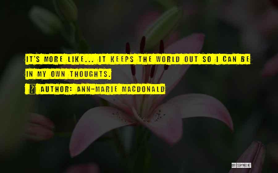 Ann-Marie MacDonald Quotes: It's More Like... It Keeps The World Out So I Can Be In My Own Thoughts.