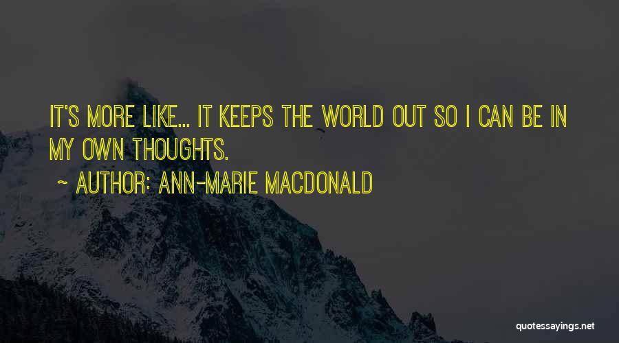 Ann-Marie MacDonald Quotes: It's More Like... It Keeps The World Out So I Can Be In My Own Thoughts.