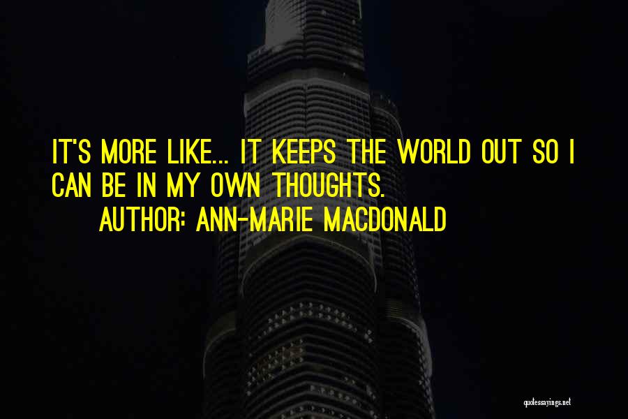 Ann-Marie MacDonald Quotes: It's More Like... It Keeps The World Out So I Can Be In My Own Thoughts.