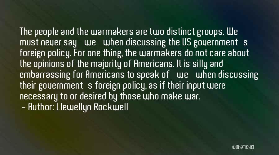 Llewellyn Rockwell Quotes: The People And The Warmakers Are Two Distinct Groups. We Must Never Say 'we' When Discussing The Us Government's Foreign
