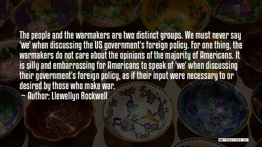 Llewellyn Rockwell Quotes: The People And The Warmakers Are Two Distinct Groups. We Must Never Say 'we' When Discussing The Us Government's Foreign