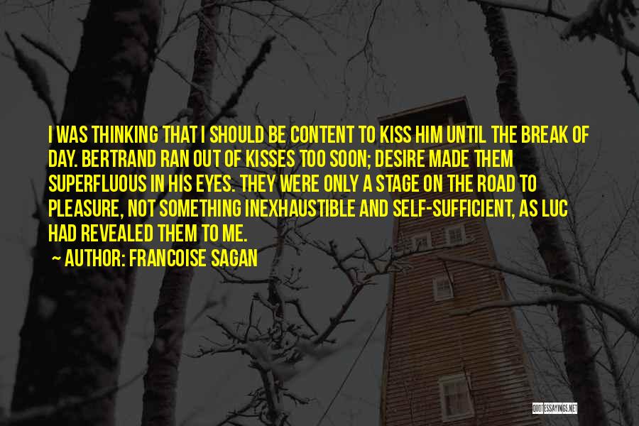 Francoise Sagan Quotes: I Was Thinking That I Should Be Content To Kiss Him Until The Break Of Day. Bertrand Ran Out Of