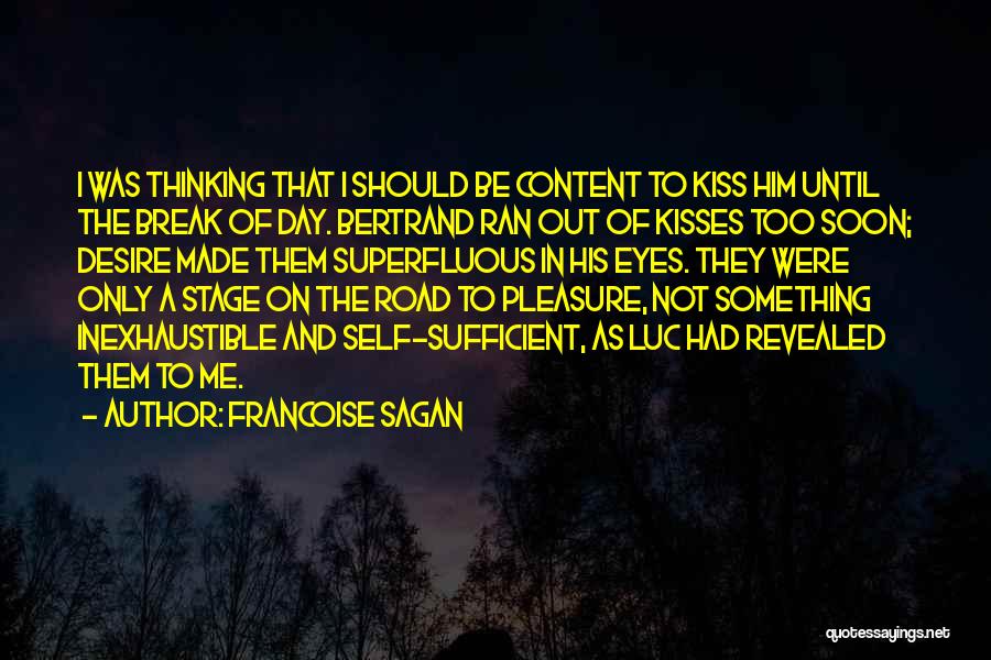 Francoise Sagan Quotes: I Was Thinking That I Should Be Content To Kiss Him Until The Break Of Day. Bertrand Ran Out Of