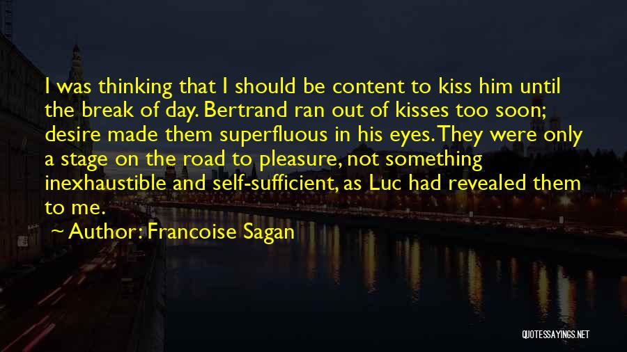 Francoise Sagan Quotes: I Was Thinking That I Should Be Content To Kiss Him Until The Break Of Day. Bertrand Ran Out Of