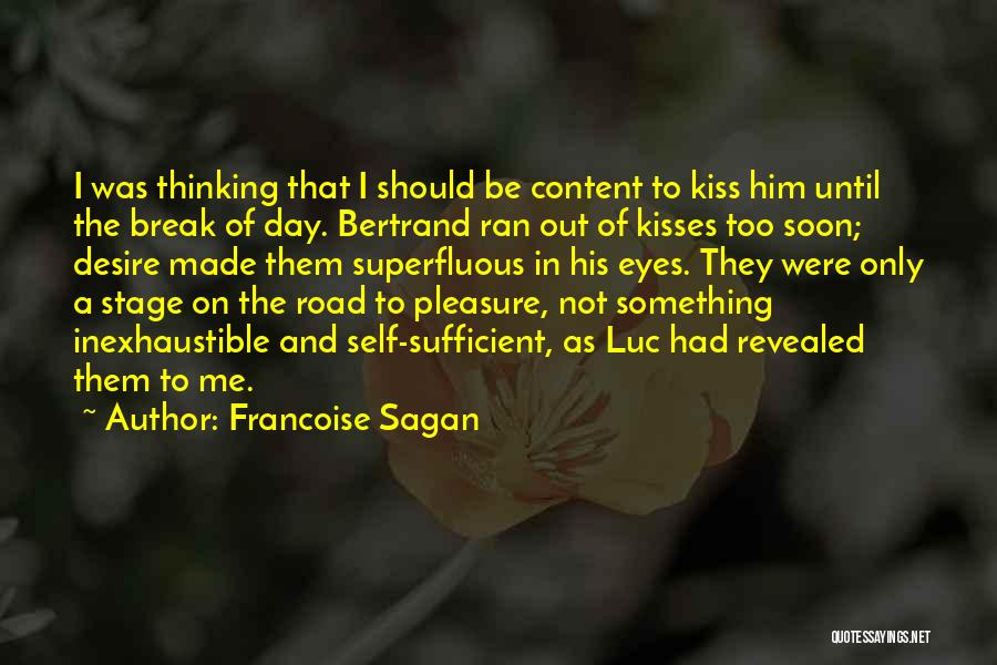 Francoise Sagan Quotes: I Was Thinking That I Should Be Content To Kiss Him Until The Break Of Day. Bertrand Ran Out Of