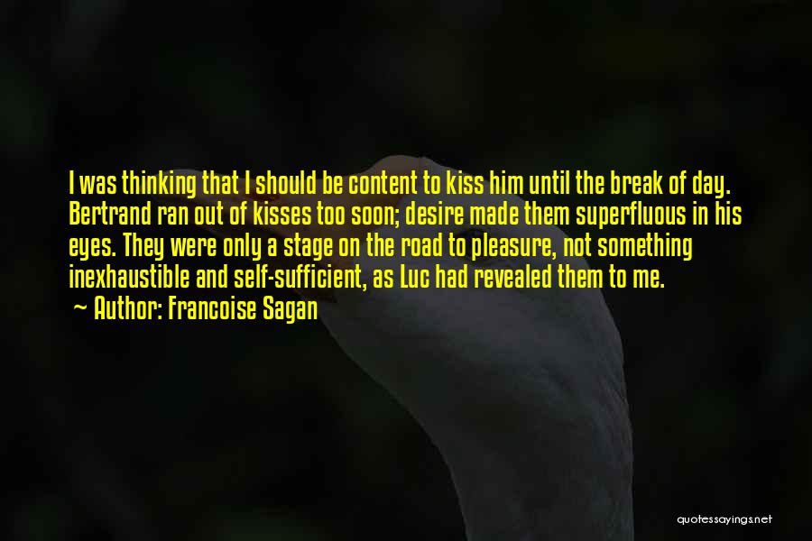 Francoise Sagan Quotes: I Was Thinking That I Should Be Content To Kiss Him Until The Break Of Day. Bertrand Ran Out Of