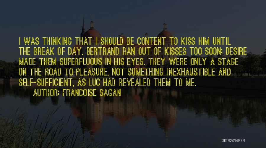 Francoise Sagan Quotes: I Was Thinking That I Should Be Content To Kiss Him Until The Break Of Day. Bertrand Ran Out Of