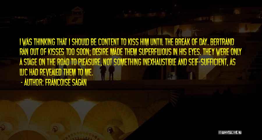 Francoise Sagan Quotes: I Was Thinking That I Should Be Content To Kiss Him Until The Break Of Day. Bertrand Ran Out Of