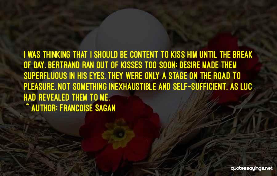 Francoise Sagan Quotes: I Was Thinking That I Should Be Content To Kiss Him Until The Break Of Day. Bertrand Ran Out Of