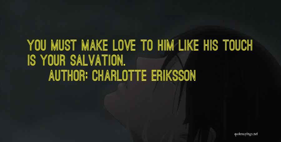 Charlotte Eriksson Quotes: You Must Make Love To Him Like His Touch Is Your Salvation.